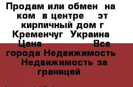Продам или обмен (на 1-ком. в центре) 3-эт. кирпичный дом г. Кременчуг, Украина › Цена ­ 6 000 000 - Все города Недвижимость » Недвижимость за границей   